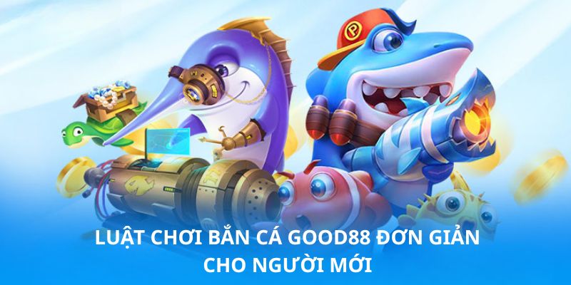 Hướng dẫn nắm vững luật chơi bắn cá Good88