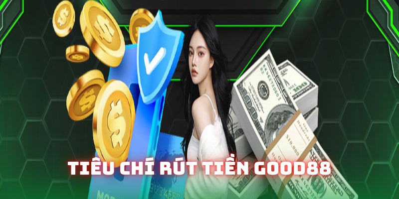 Tiêu chí bạn cần đáp ứng khi rút tiền Good88 Tiêu chí bạn cần đáp ứng khi rút tiền Good88