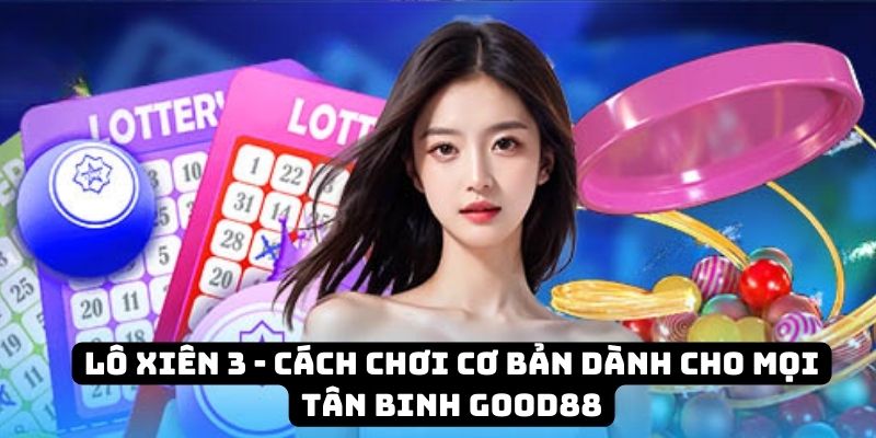Lô xiên 3 - Cách chơi cơ bản dành cho mọi tân binh Good88 5 lo xien 3 dai dien